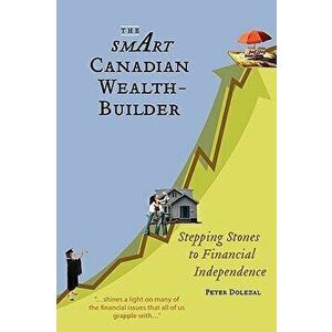 The Smart Canadian Wealth-Builder: Stepping Stones to Financial Independence, Paperback - Peter Dolezal imagine
