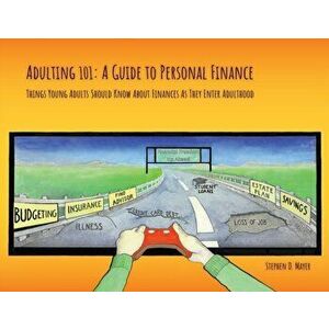 Adulting 101: A Guide to Personal Finance: Things Young Adults Should Know About Finances As They Enter Adulthood, Paperback - Stephen D. Mayer imagine