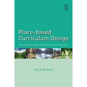 Place-Based Curriculum Design: Exceeding Standards Through Local Investigations, Paperback - Amy B. Demarest imagine