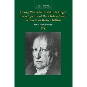 Georg Wilhelm Friedrich Hegel: Encyclopaedia of the Philosophical Sciences in Basic Outline, Paperback - Georg Wilhelm Fredrich Hegel imagine