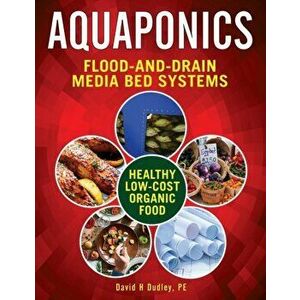 Aquaponic Flood-and-Drain Systems: Aquaponics Media-Bed Systems, Paperback - David H. Dudley imagine