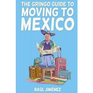 The Gringo Guide To Moving To Mexico.: Everything You Need To Know Before Moving To Mexico., Paperback - Felipe Vasconcelos imagine