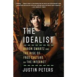 The Idealist: Aaron Swartz and the Rise of Free Culture on the Internet, Paperback - Justin Peters imagine