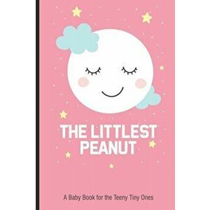 The Littlest Peanut A Baby Book For The Teeny Tiny Ones: New Baby Girl Book, Newborn Baby's First Year, Memory Keepsake For The Newest Member Of The F imagine