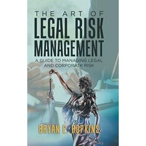 The Art of Legal Risk Management: A Guide to Managing Legal and Corporate Risk, Hardcover - Bryan E. Hopkins imagine