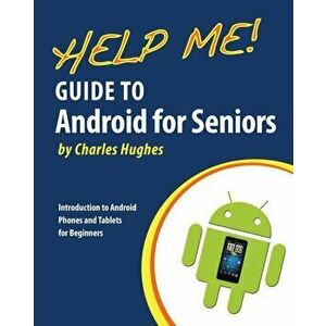 Help Me! Guide to Android for Seniors: Introduction to Android Phones and Tablets for Beginners, Paperback - Charles Hughes imagine