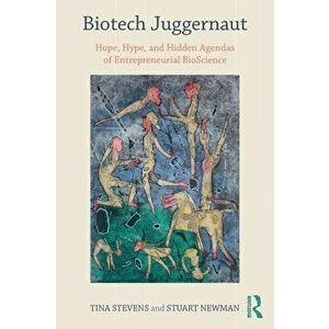 Biotech Juggernaut: Hope, Hype, and Hidden Agendas of Entrepreneurial Bioscience, Paperback - Tina Stevens imagine