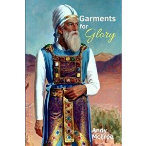 Garments for Glory: Types and Shadows of Israel's High Priest, Paperback - Andy McIlree imagine