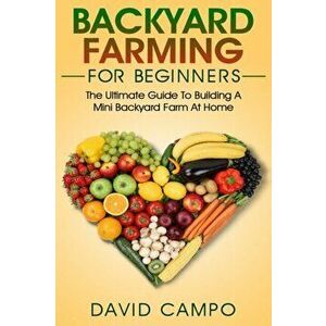Backyard Farming For Beginners: The Ultimate Guide To Building A Mini Backyard Farm At Home (How to grow organic food, indoor gardening from home, sel imagine