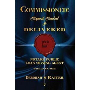 Commissioned! Signed, Sealed & Delivered!: General Notary / Loan Signing Agent Fast Track For Success!, Paperback - Deborah M. Raiter imagine