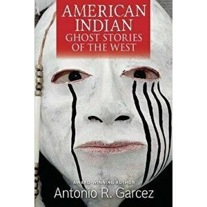 American Indian Ghost Stories of the West, Paperback - Antonio R. Garcez imagine