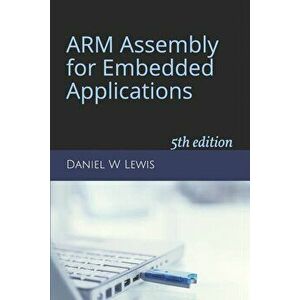 ARM Assembly for Embedded Applications: 5th edition, Paperback - Daniel W. Lewis imagine