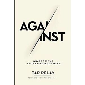 Against: What Does the White Evangelical Want?, Paperback - Tad Delay imagine