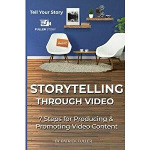 Storytelling Through Video: 7 Steps for Producing & Promoting Video Content, Paperback - Patrick Fuller imagine