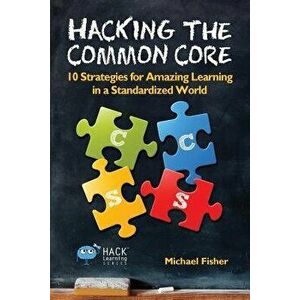 Hacking the Common Core: 10 Strategies for Amazing Learning in a Standardized World, Paperback - Michael Fisher imagine