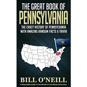 The Great Book of Pennsylvania: The Crazy History of Pennsylvania with Amazing Random Facts & Trivia, Paperback - Bill O'Neill imagine