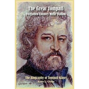 The Great Tompall: Forgotten Country Music Outlaw, Paperback - Kevin L. Glaser imagine