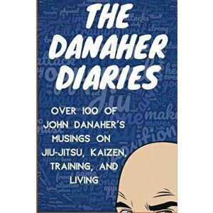 The Danaher Diaries: Over 100 of John Danaher's Musings on Jiu-Jitsu, Kaizen, Training, and Living, Paperback - Heroes Of the Art imagine