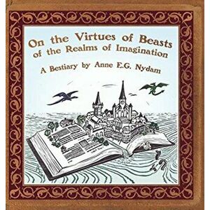 On the Virtues of Beasts of the Realms of Imagination, Hardcover - Anne E. G. Nydam imagine