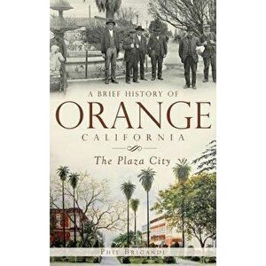A Brief History of Orange, California: The Plaza City, Hardcover - Phil Brigandi imagine