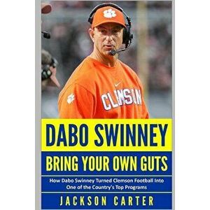 Dabo Swinney: Bring Your Own Guts: How Dabo Swinney Turned Clemson Football Into One of the Country's Top Programs, Paperback - Jackson Carter imagine