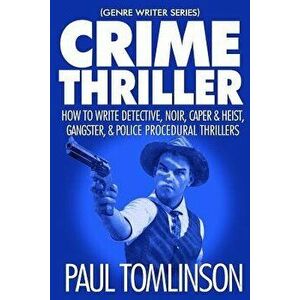 Crime Thriller: How to Write Detective, Noir, Caper & Heist, Gangster, & Police Procedural Thrillers, Paperback - Paul Tomlinson imagine