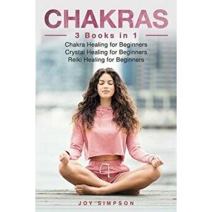 Chakras: 3 Books in 1: Chakra Healing for Beginners, Crystal Healing for Beginners, Reiki Healing for Beginners, Paperback - Joy Simpson imagine
