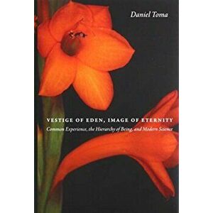 Vestige of Eden, Image of Eternity: Common Experience, the Hierarchy of Being, and Modern Science, Hardcover - Daniel Toma imagine