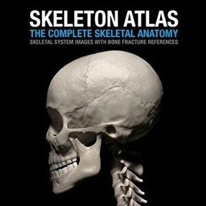 Skeleton Atlas: The complete Skeletal Anatomy: Skeletal System images with Bone Fracture references, Paperback - David Marchal imagine