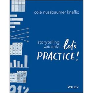 Storytelling with Data: Let's Practice!, Paperback - Cole Nussbaumer Knaflic imagine