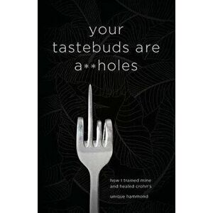 Your Tastebuds Are A**holes: How I Trained Mine and Healed Crohn's, Paperback - Unique Hammond imagine