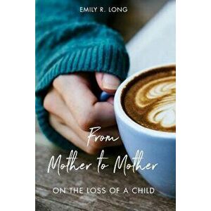 From Mother to Mother: On the Loss of a Child, Paperback - Emily R. Long imagine
