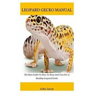 Leopard gecko: The Best Guide On How To Keep And Care For A Healthy Leopard Gecko, Paperback - John Jaxon imagine
