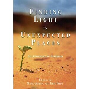 Finding Light in Unexpected Places: An Anthology of Surprises, Paperback - Erik Pihel imagine