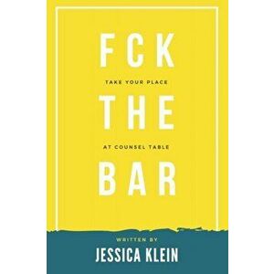 Fck The Bar: Take Your Place at Counsel Table, Paperback - Jessica Klein imagine