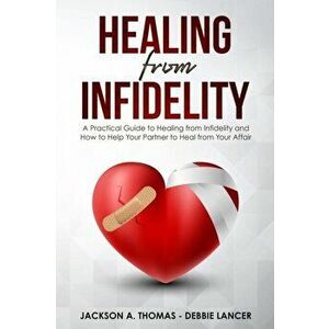Healing From Infidelity: A Practical Guide to Healing from Infidelity, Help Your Partner to Heal from Your Affair, Rebuilding Your Marriage Whe, Paper imagine