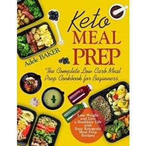 Keto Meal Prep: The Complete Low Carb Meal Prep Cookbook for Beginners. Lose Weight and Live a Healthier Life with Easy Ketogenic Reci, Paperback - Ad imagine