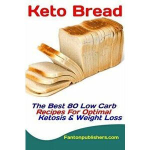 Keto Bread: The Best 80 Low Carb Recipes For Optimal Ketosis & Weight Loss, Paperback - Fanton Publishers imagine
