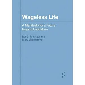 Wageless Life: A Manifesto for a Future Beyond Capitalism, Paperback - Ian G. R. Shaw imagine