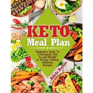 Keto Meal Plan: Beginners Guide To A Ketogenic Diet. Lose Weight In 30-Day Cooking Delicious Recipes, Paperback - Adele Baker imagine