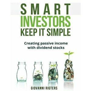 Smart Investors Keep It Simple: Creating passive income with dividend stocks, Paperback - Giovanni Rigters imagine