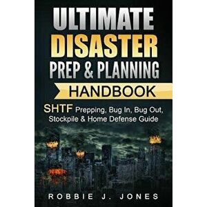 Ultimate Disaster Prep & Planning Handbook: SHTF Prepping, Bug In, Bug Out, Stockpile & Home Defense Guide, Paperback - Robbie J. Jones imagine