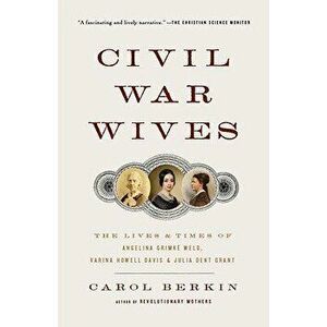 Civil War Wives: The Lives & Times of Angelina Grimke Weld, Varina Howell Davis & Julia Dent Grant, Paperback - Carol Berkin imagine