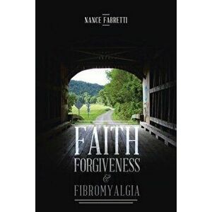 Faith, Forgiveness, & Fibromyalgia, Paperback - Nance Fabretti imagine