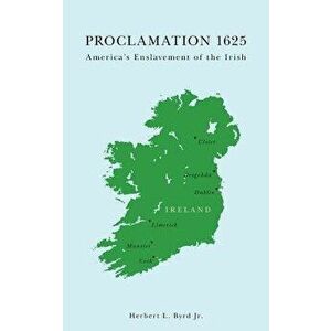 Proclamation 1625: America's Enslavement of the Irish, Paperback - Herbert L. Byrd Jr imagine