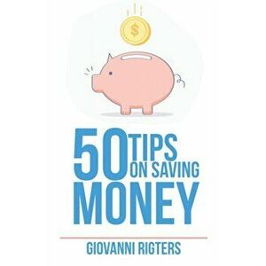 50 Tips On Saving Money, Paperback - Giovanni Rigters imagine