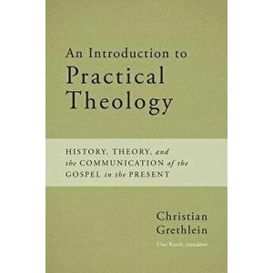 An Introduction to Practical Theology: History, Theory, and the Communication of the Gospel in the Present, Paperback - Christian Grethlein imagine