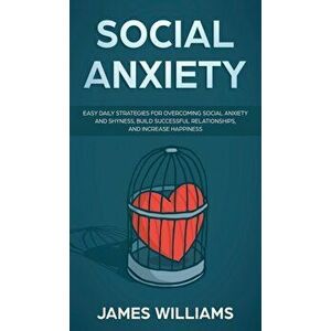 Social Anxiety: Easy Daily Strategies for Overcoming Social Anxiety and Shyness, Build Successful Relationships, and Increase Happines, Hardcover - Ry imagine