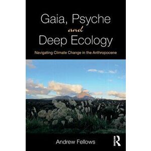 Gaia, Psyche and Deep Ecology: Navigating Climate Change in the Anthropocene, Paperback - Andrew Fellows imagine