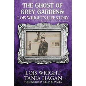 The Ghost of Grey Gardens: Lois Wright's Life Story: The True Story of an Improbable Person, Paperback - Tania Hagan imagine